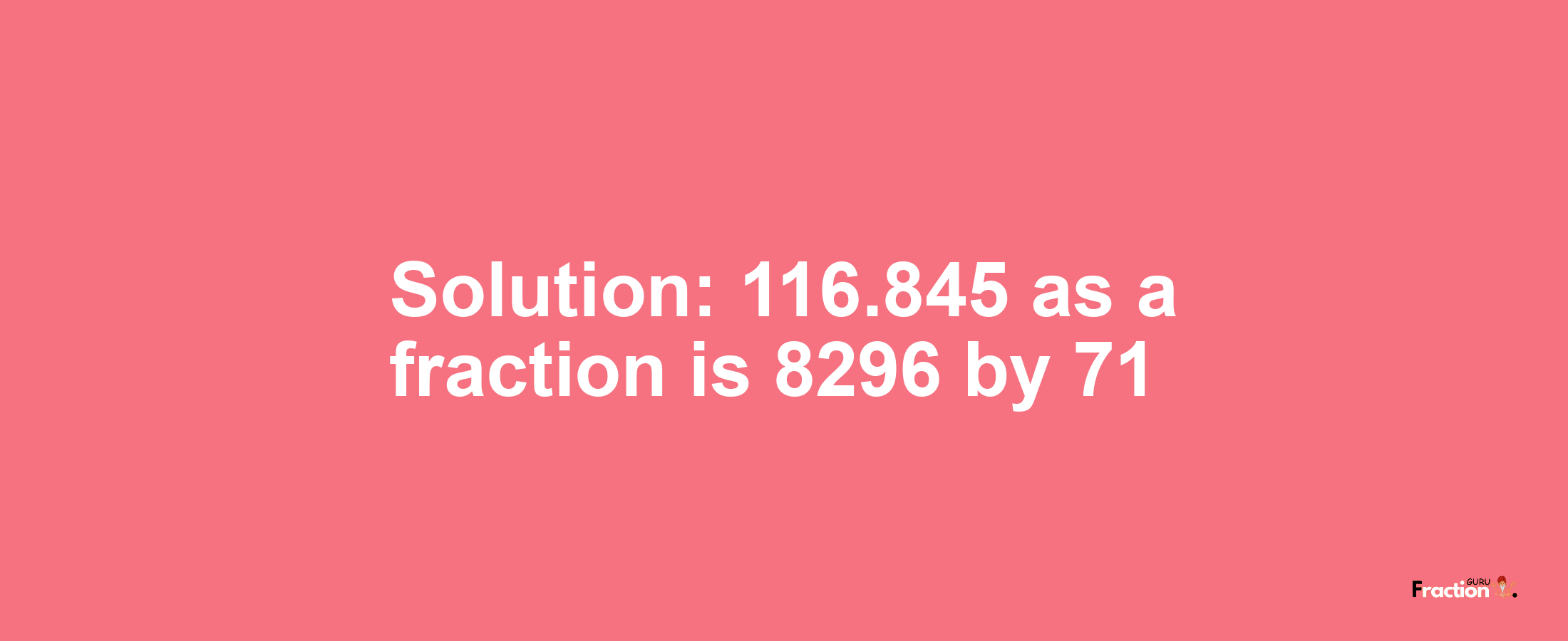 Solution:116.845 as a fraction is 8296/71